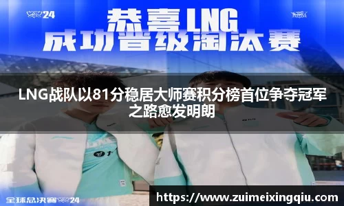 LNG战队以81分稳居大师赛积分榜首位争夺冠军之路愈发明朗