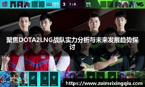 聚焦DOTA2LNG战队实力分析与未来发展趋势探讨