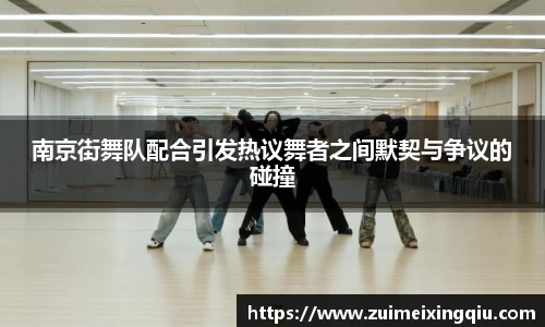 南京街舞队配合引发热议舞者之间默契与争议的碰撞